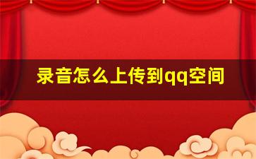 录音怎么上传到qq空间