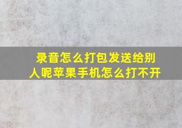 录音怎么打包发送给别人呢苹果手机怎么打不开