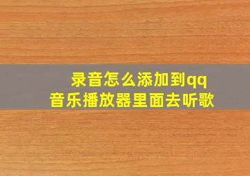 录音怎么添加到qq音乐播放器里面去听歌