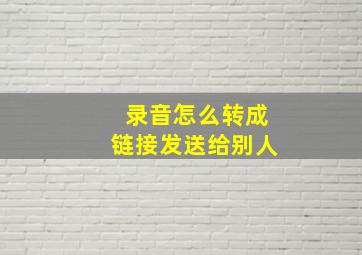 录音怎么转成链接发送给别人