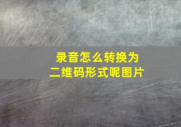 录音怎么转换为二维码形式呢图片