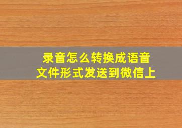 录音怎么转换成语音文件形式发送到微信上