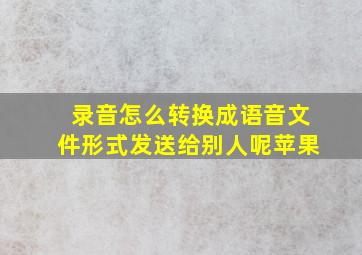 录音怎么转换成语音文件形式发送给别人呢苹果