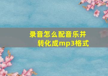 录音怎么配音乐并转化成mp3格式