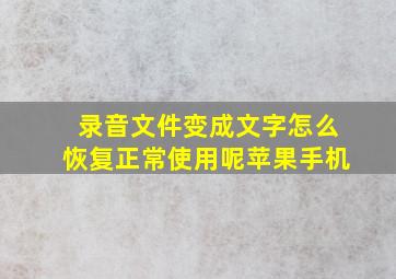 录音文件变成文字怎么恢复正常使用呢苹果手机