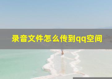 录音文件怎么传到qq空间