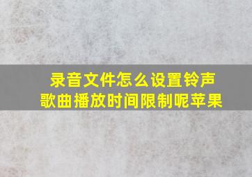 录音文件怎么设置铃声歌曲播放时间限制呢苹果