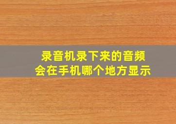 录音机录下来的音频会在手机哪个地方显示