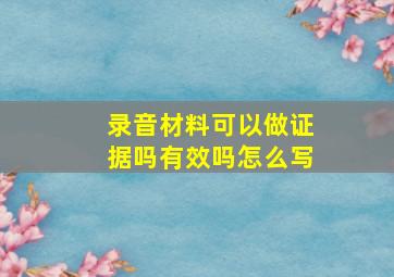 录音材料可以做证据吗有效吗怎么写