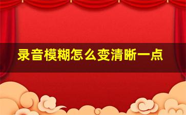 录音模糊怎么变清晰一点