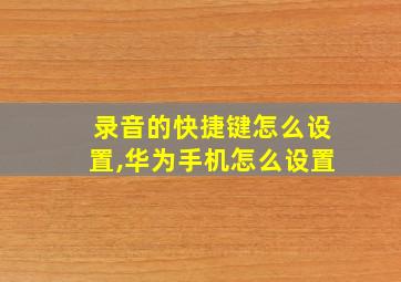 录音的快捷键怎么设置,华为手机怎么设置