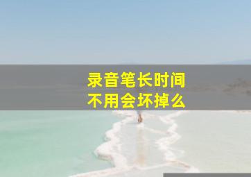 录音笔长时间不用会坏掉么