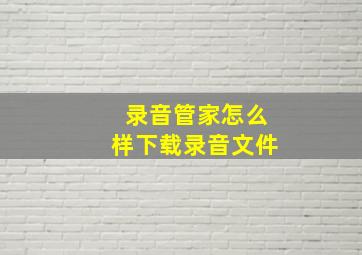 录音管家怎么样下载录音文件