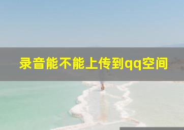 录音能不能上传到qq空间