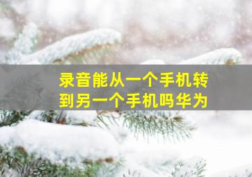 录音能从一个手机转到另一个手机吗华为