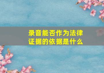 录音能否作为法律证据的依据是什么