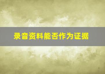 录音资料能否作为证据