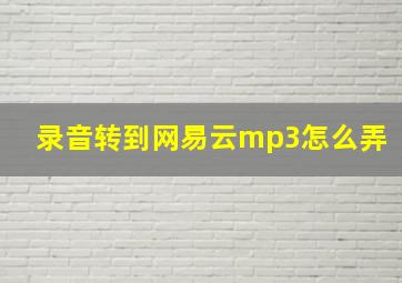 录音转到网易云mp3怎么弄