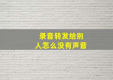 录音转发给别人怎么没有声音