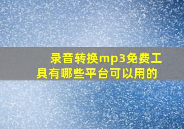 录音转换mp3免费工具有哪些平台可以用的