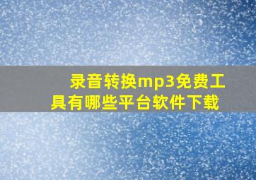 录音转换mp3免费工具有哪些平台软件下载