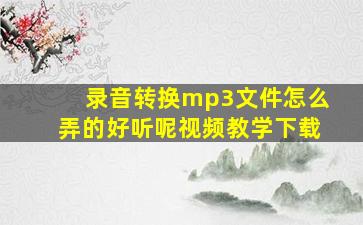 录音转换mp3文件怎么弄的好听呢视频教学下载