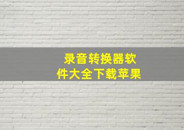 录音转换器软件大全下载苹果