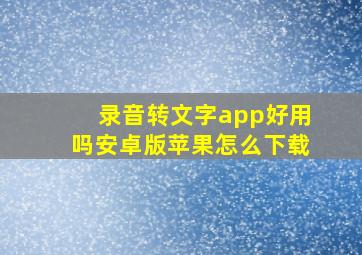 录音转文字app好用吗安卓版苹果怎么下载