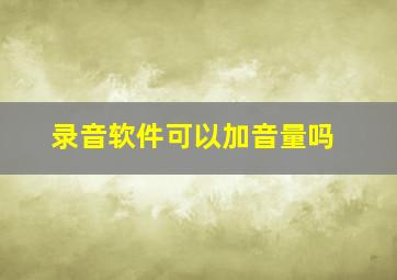 录音软件可以加音量吗