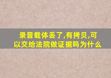 录音载体丢了,有拷贝,可以交给法院做证据吗为什么