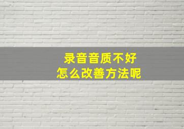 录音音质不好怎么改善方法呢