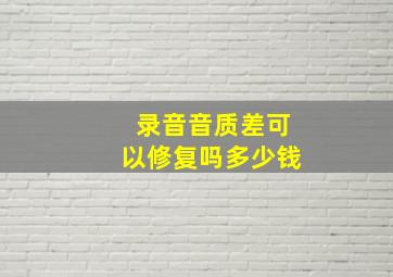 录音音质差可以修复吗多少钱