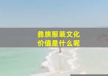 彝族服装文化价值是什么呢