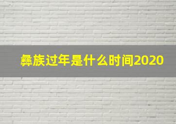 彝族过年是什么时间2020