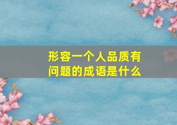 形容一个人品质有问题的成语是什么