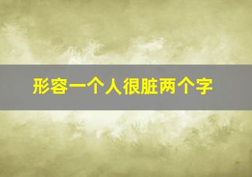 形容一个人很脏两个字