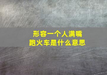 形容一个人满嘴跑火车是什么意思