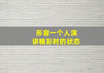 形容一个人演讲精彩时的状态