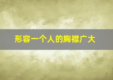 形容一个人的胸襟广大