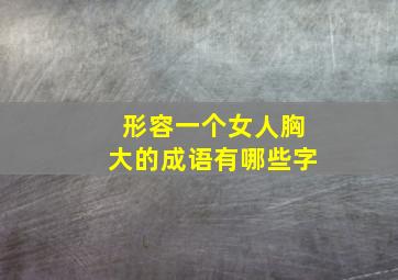 形容一个女人胸大的成语有哪些字