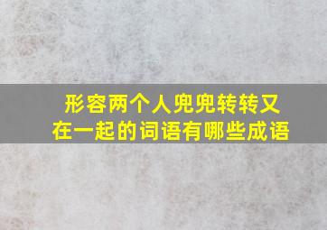 形容两个人兜兜转转又在一起的词语有哪些成语