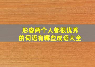 形容两个人都很优秀的词语有哪些成语大全