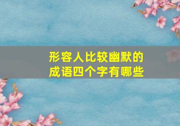 形容人比较幽默的成语四个字有哪些