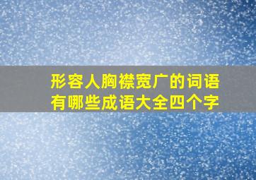 形容人胸襟宽广的词语有哪些成语大全四个字