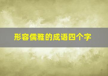 形容儒雅的成语四个字