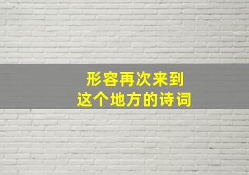 形容再次来到这个地方的诗词