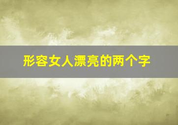 形容女人漂亮的两个字