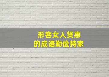 形容女人贤惠的成语勤俭持家