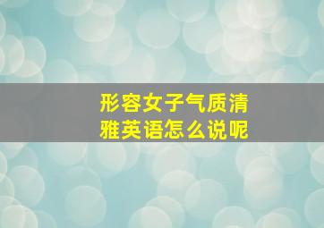 形容女子气质清雅英语怎么说呢