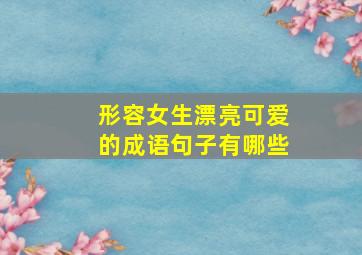 形容女生漂亮可爱的成语句子有哪些